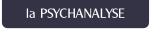 la PSYCHANALYSE.